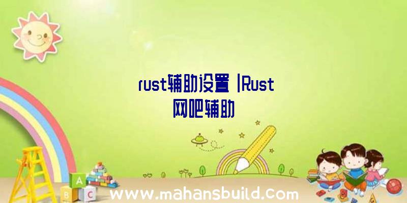 「rust辅助设置」|Rust网吧辅助